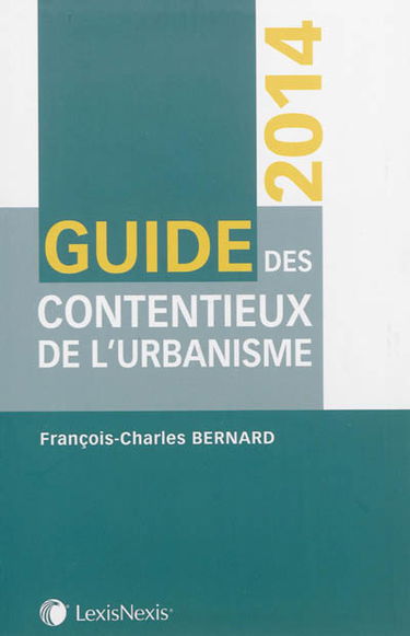 Guide des contentieux de l'urbanisme 2014 : contentieux de la légalité, contentieux de l'urgence, contentieux de la responsabilité, contentieux constitutionnel, contentieux civil, contentieux pénal, contentieux des taxes et participations