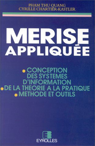 Merise appliquée : conception des systèmes d'information, de la théorie à la pratique, méthode et outils
