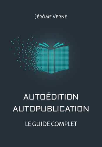 Autoédition, autopublication: Le guide complet