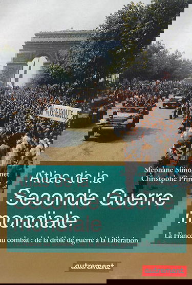 Atlas de la Seconde Guerre mondiale : la France au combat : de la drôle de guerre à la Libération
