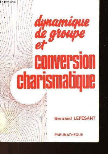 Dynamique de groupe et conversion charismatique : essai sur l'expérience spirituelle et son discernement