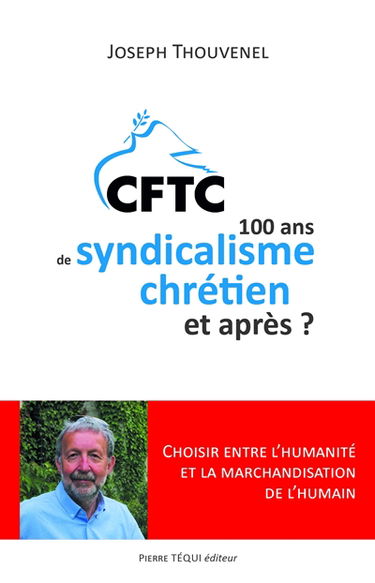 CFTC : 100 ans de syndicalisme chrétien et après ? : choisir entre l'humanité et la marchandisation de l'humain
