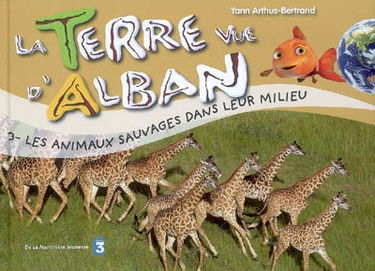 La Terre vue d'Alban. Vol. 3. Les animaux sauvages dans leur milieu