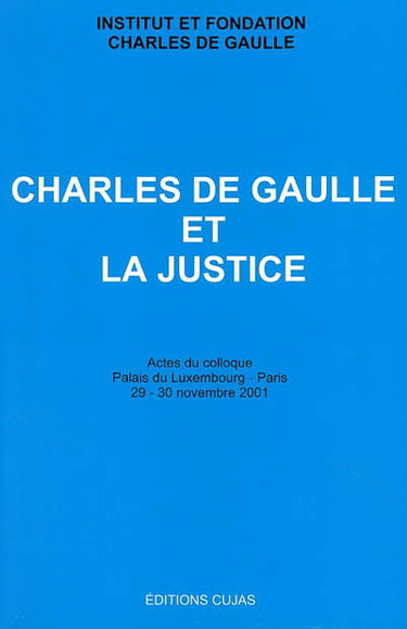 Charles de Gaulle et la justice : actes du colloque, palais du Luxembourg - Paris, 29-30 novembre 2001