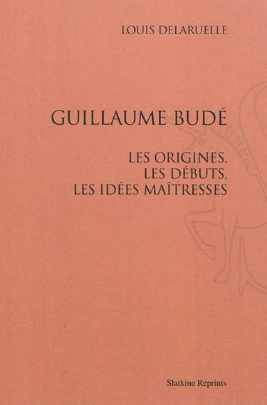 Guillaume Budé : les origines, les débuts, les idées maîtresses