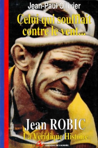 Celui qui soufflait contre le vent... : la véridique histoire de Jean Robic