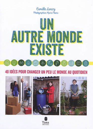 Un autre monde existe : 40 idées pour changer un peu le monde au quotidien
