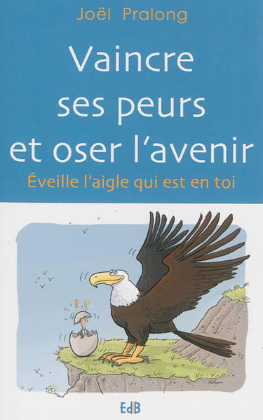 Vaincre ses peurs et oser l'avenir : éveille l'aigle qui est en toi