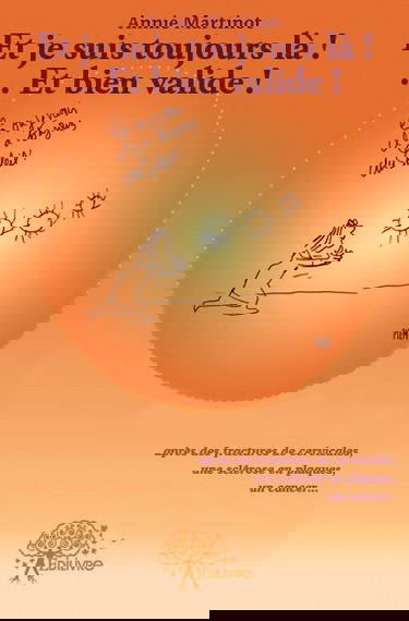 Et je suis toujours là : ... et bien valide ! : Après des fractures cervicales, une sclérose en plaques et un cancer