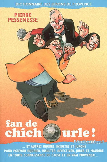 Fan de chichourle ! : et autres injures, insultes et jurons pour pouvoir injurier, insulter, invectiver, jurer et maudire en toute connaissance de cause et en vrai provençal... : dictionnaire des jurons de Provence