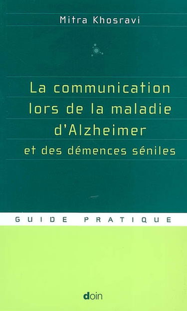 La communication lors de la maladie d'Alzheimer et des démences séniles : parler, comprendre, stimuler, distraire : guide pratique