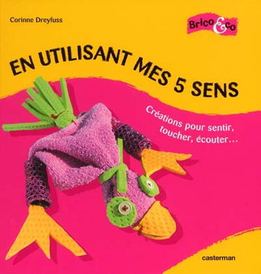 En utilisant mes cinq sens : créations pour sentir, toucher, écouter...