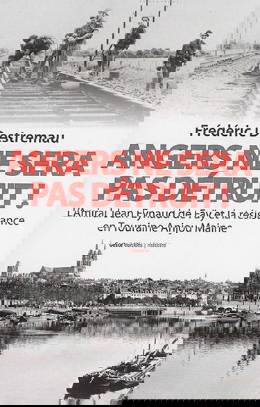 Angers ne sera pas détruit : l'amiral Jean Eynaud de Faÿ et la Résistance en Touraine Anjou Maine : le troisième tiers, Mémorial de la Résistance angevine, OCM ORA FFI