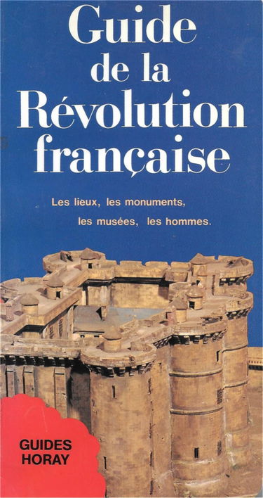 Guide de la Revolution Française - les Lieux, les Monuments, les Musees, les Hom