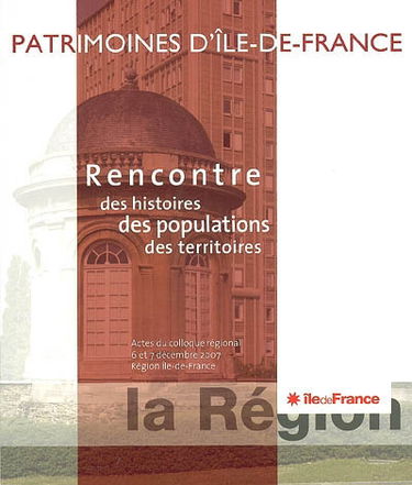Rencontre des histoires, des populations, des territoires : patrimoines d'Ile-de-France : actes du colloque régional, 6 et 7 décembre 2007, région Ile-de-France