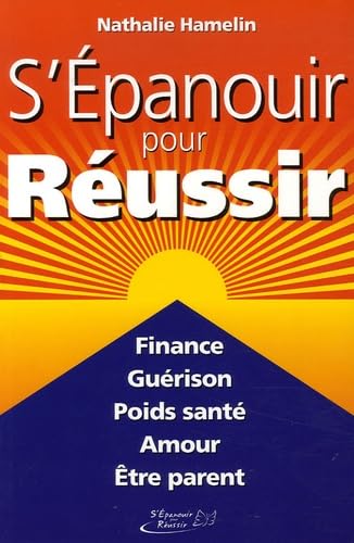 S'épanouir pour réussir: Finance, guérison, poids santé, amour, être parent
