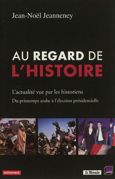 Au regard de l'histoire : l'actualité vue par les historiens : du printemps arabe à l'élection présidentielle