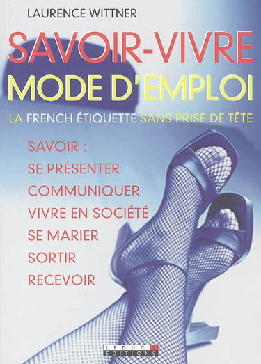 Savoir-vivre mode d'emploi : la french étiquette sans prise de tête : savoir se présenter, communiquer, vivre en société, se marier, sortir, recevoir