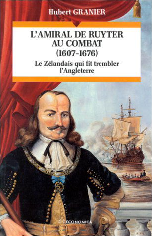 L'Amiral de Ruyter au combat, 1607-1676 : le Zélandais qui fit trembler l'Angleterre