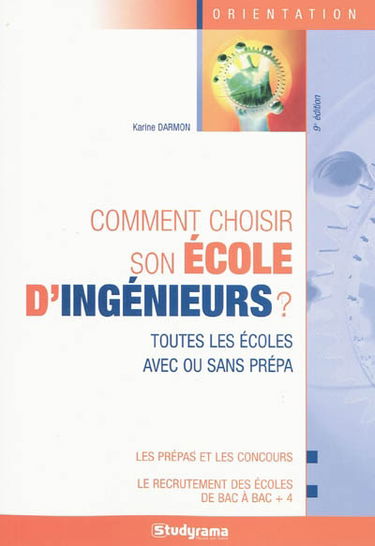 Comment choisir son école d'ingénieurs ? : toutes les écoles avec ou sans prépa : les prépas et les concours, le recrutement des écoles de bac à bac + 4