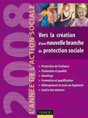 Vers la création d'une nouvelle branche de protection sociale : 2008, l'année de l'action sociale : protection de l'enfance, évaluation et qualité, handicap, formation et qualification, hébergement et accès au logement, justice des mineurs