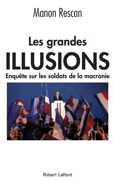Les grandes illusions : enquête sur les soldats de la macronie