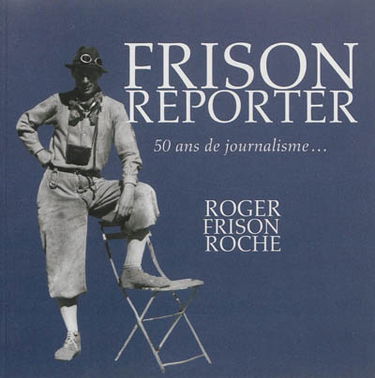 Frison reporter : Roger Frison-Roche, 50 ans de journalisme...