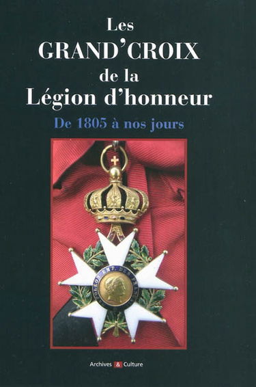 Les Grand'Croix de la Légion d'honneur : de 1805 à nos jours, titulaires français et étrangers