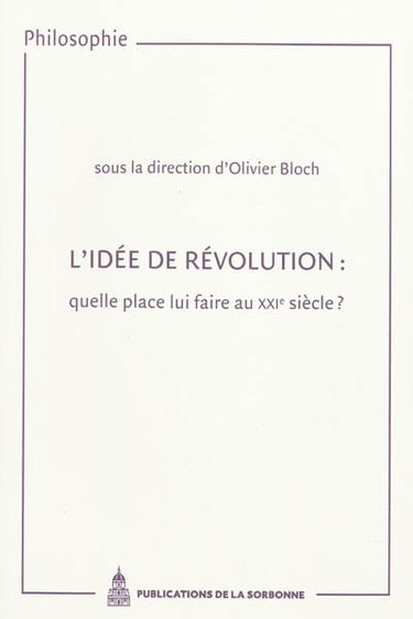 L'idée de révolution : quelle place lui faire au XXIe siècle ? : actes des journées d'études organisées à la Sorbonne (2003)