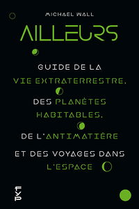 Ailleurs : guide de la vie extraterrestre, des planètes habitables, de l'antimatière et des voyages dans l'espace