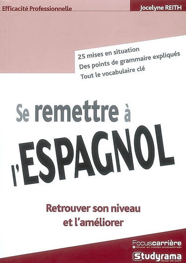 Se remettre à l'espagnol : retrouver son niveau et l'améliorer : 25 mises en situation, des points de grammaire expliqués, tout le vocabulaire clé