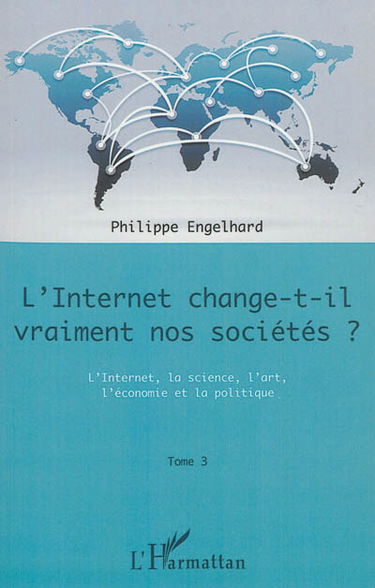 L'Internet change-t-il vraiment nos sociétés ?. Vol. 3. L'Internet, la science, l'art, l'économie et la politique