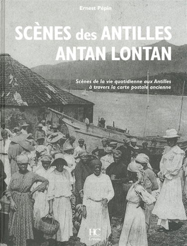 Scènes des Antilles antan lontan : scènes de la vie quotidienne aux Antilles à travers la carte postale ancienne