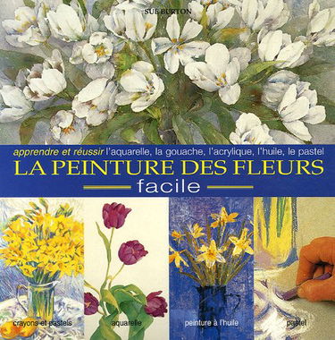 L'encyclopédie des techniques de la peinture des fleurs: Une approche facile pour peindre des fleurs belles et ressemblantes