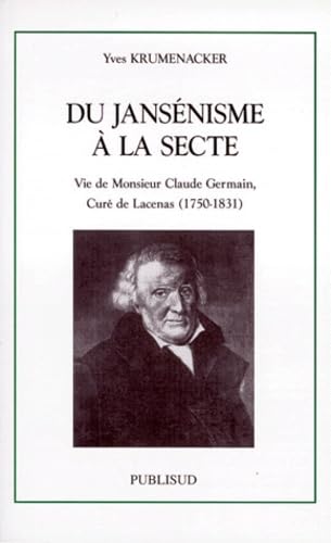 Du jansénisme à la secte : vie de monsieur Claude Germain, curé de Lacenas (1750-1831)