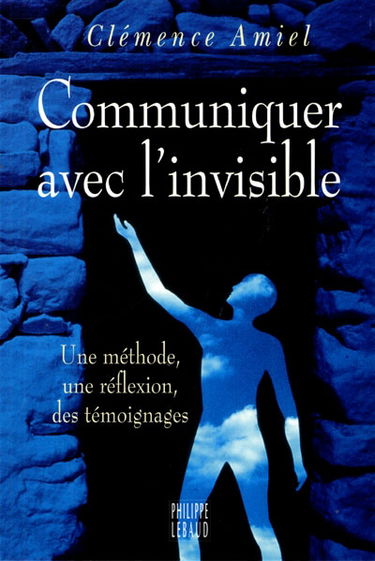 Communiquer avec l'invisible : une méthode, une réflexion, des témoignages