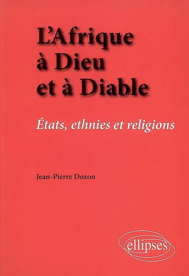 L'Afrique à Dieu et à diable : Etats, ethnies et religions
