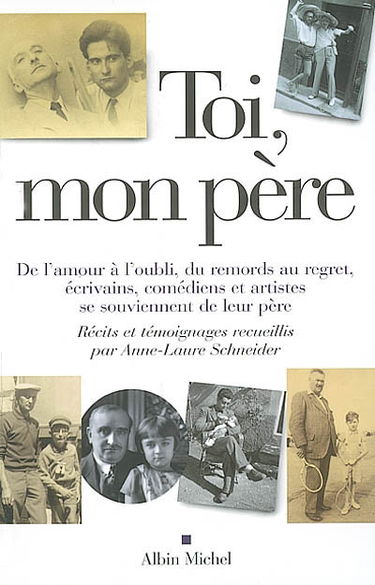Toi, mon père : de l'amour à l'oubli, du remords au regret, écrivains, comédiens et artistes se souviennent de leur père