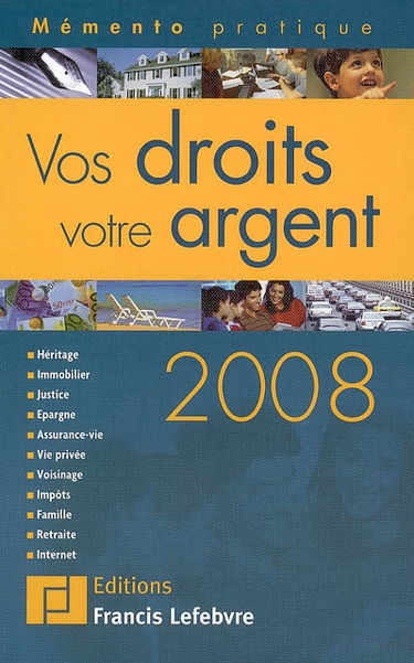 Vos droits, votre argent 2008 : héritage, immobilier, justice, épargne, assurance-vie, vie privée, voisinage, impôts, famille, retraite, Internet