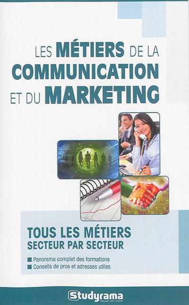 Les métiers de la communication et du marketing : tous les métiers secteur par secteur : panorama complet des formations, conseils de pros et adresses utiles