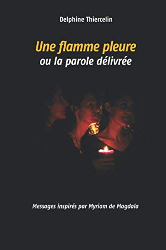 Une flamme pleure ou la parole délivrée: Messages inspirés par Myriam de Magdala