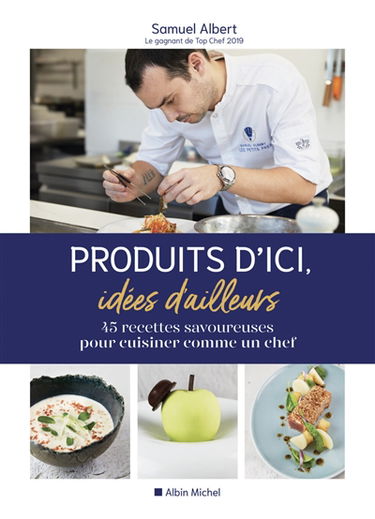 Produits d'ici, idées d'ailleurs : 45 recettes originales pour cuisiner comme un chef