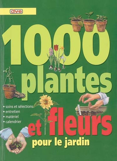 1.000 plantes et fleurs pour le jardin : soins et sélections, entretien, matériel, calendrier