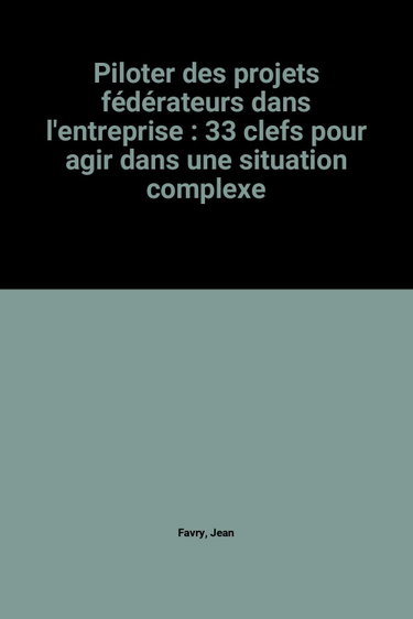 Couverture de Piloter des projets fédérateurs dans l'entreprise : 33 clefs pour agir dans une situation complexe