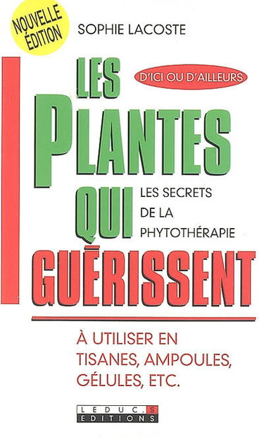 Les plantes qui guérissent : à utiliser en tisanes, ampoules, gélules, etc : les secrets de la phytothérapie, d'ici ou d'ailleurs