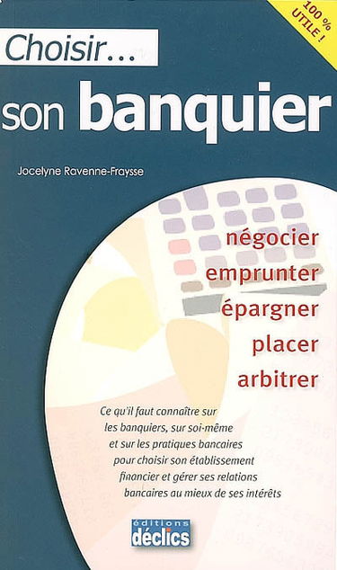 Choisir son banquier : négocier, emprunter, épargner, placer, arbitrer