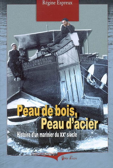 Peau de bois, peau d'acier : histoire d'un marinier du XXe siècle