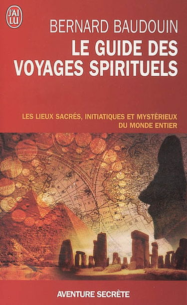 Le guide des voyages spirituels : les sites sacrés, magiques et mystérieux du monde