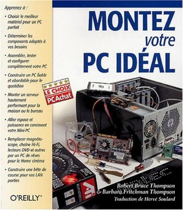 Montez votre PC idéal : apprenez à choisir le meilleur matériel pour un PC parfait, déterminer les composants adaptés à vos besoins, assembler, tester et configurer complètement votre PC, construire un PC fiable...