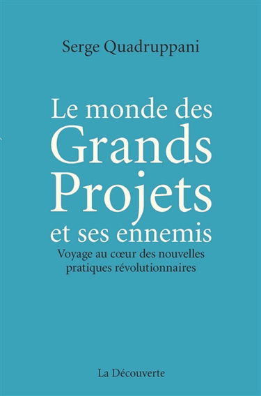 Le monde des grands projets et ses ennemis : voyage au coeur des nouvelles pratiques révolutionnaires